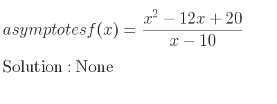 The asymptotes of f(x)=(x^2-12x+20)/(x-10) is None